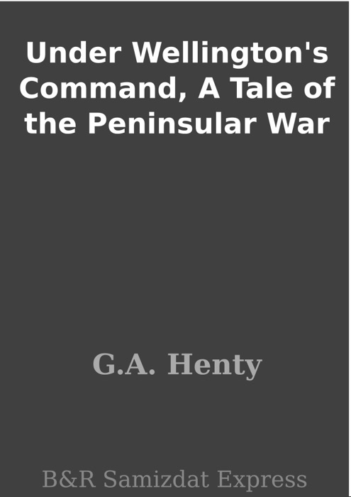 Under Wellington's Command, A Tale of the Peninsular War