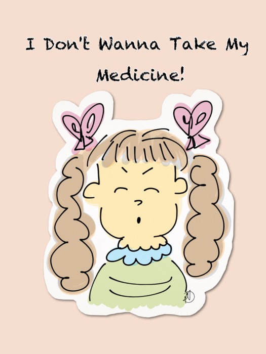 I Don't Wanna Take My Medicine!