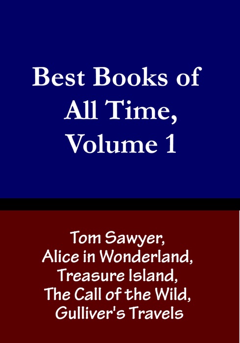 Best Books of All Time, Volume 1:  Tom Sawyer by Mark Twain, Alice in Wonderland by Lewis Carroll, Treasure Island by Robert Louis Stevenson, The Call of the Wild by Jack London, and Gulliver's Travels by Jonathan Swift