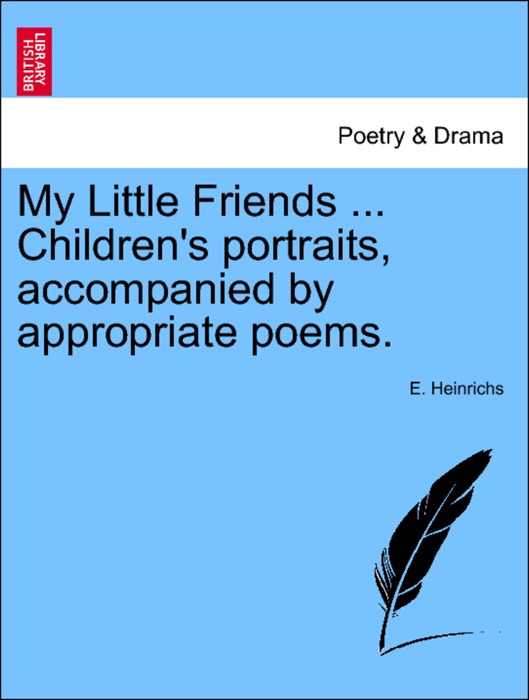 My Little Friends ... Children's portraits, accompanied by appropriate poems.