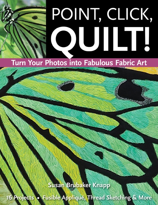 Point, Click, Quilt! Turn Your Photos into Fabulous Fabric Art