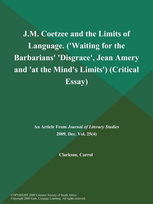 J.M. Coetzee and the Limits of Language ('Waiting for the Barbarians' 'Disgrace', Jean Amery and 'at the Mind's Limits') (Critical Essay)