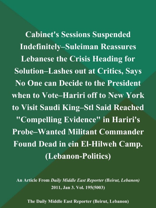 Cabinet's Sessions Suspended Indefinitely--Suleiman Reassures Lebanese the Crisis Heading for Solution--Lashes out at Critics, Says No One can Decide to the President when to Vote--Hariri off to New York to Visit Saudi King--Stl Said Reached 