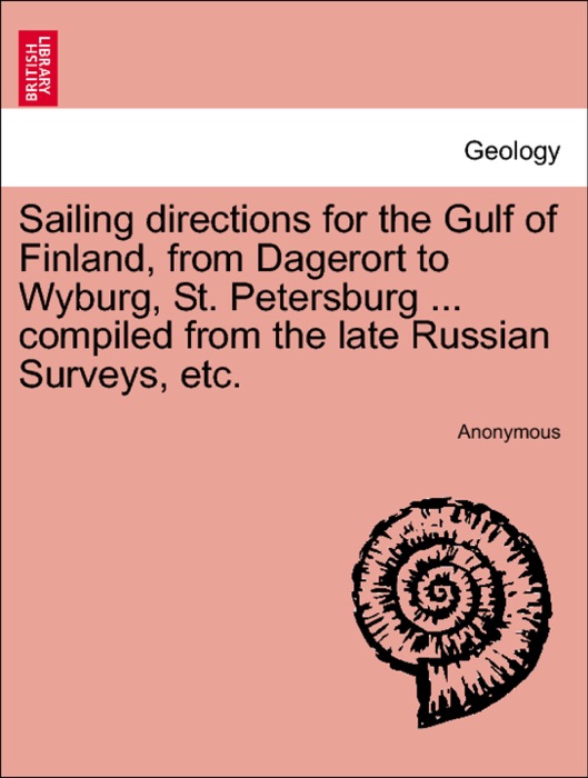 Sailing directions for the Gulf of Finland, from Dagerort to Wyburg, St. Petersburg ... compiled from the late Russian Surveys, etc.