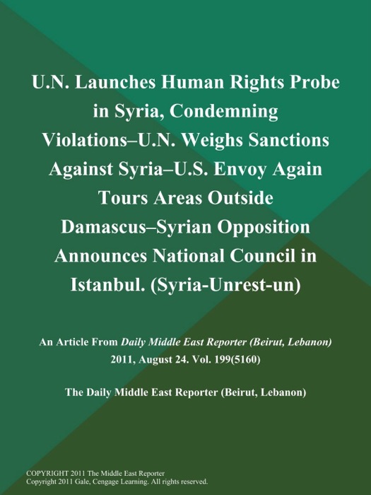 U.N. Launches Human Rights Probe in Syria, Condemning Violations--U.N. Weighs Sanctions Against Syria--U.S. Envoy Again Tours Areas Outside Damascus--Syrian Opposition Announces National Council in Istanbul (Syria-Unrest-un)