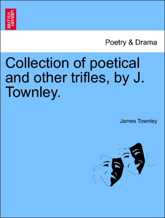 Collection of poetical and other trifles, by J. Townley.