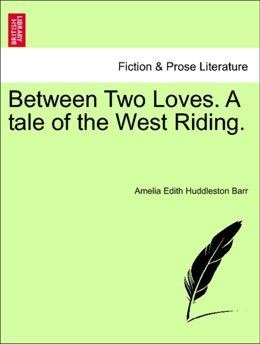 Between Two Loves. A tale of the West Riding.