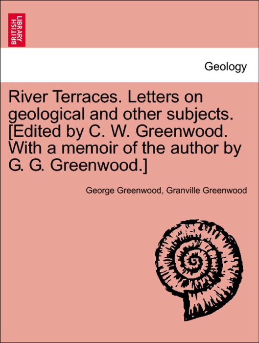 River Terraces. Letters on geological and other subjects. [Edited by C. W. Greenwood. With a memoir of the author by G. G. Greenwood.]