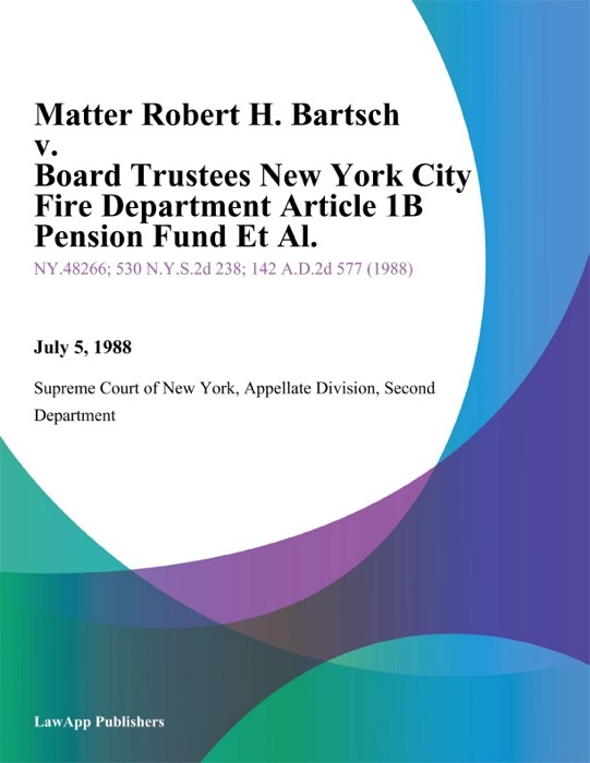 Matter Robert H. Bartsch v. Board Trustees New York City Fire Department Article 1B Pension Fund Et Al.