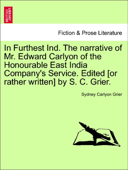 In Furthest Ind. The narrative of Mr. Edward Carlyon of the Honourable East India Company's Service. Edited [or rather written] by S. C. Grier.