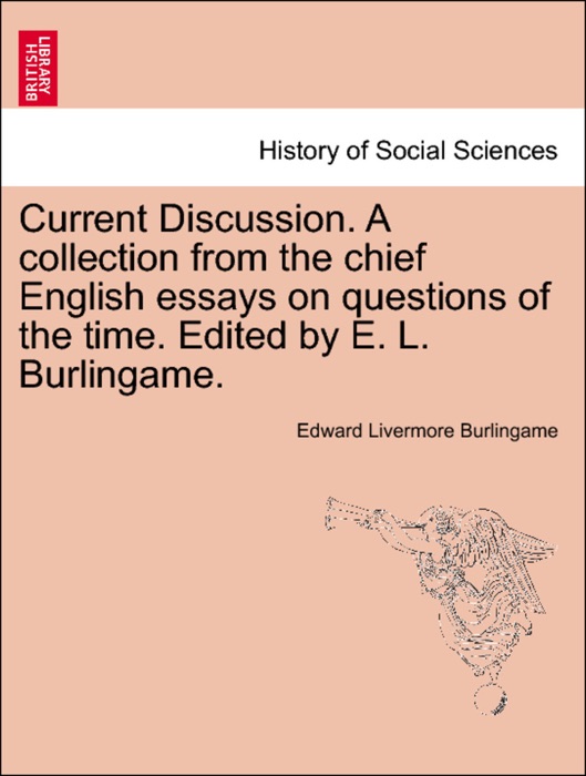 Current Discussion. A collection from the chief English essays on questions of the time. Edited by E. L. Burlingame. VOL. II