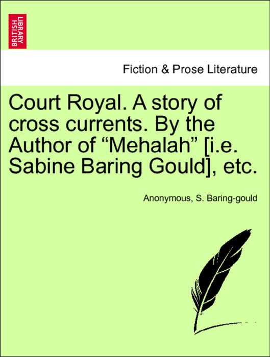Court Royal. A story of cross currents. By the Author of “Mehalah” [i.e. Sabine Baring Gould], etc. VOL. II