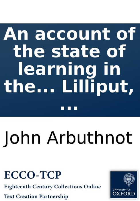 An account of the state of learning in the empire of Lilliput: Together with the history and character of Bullum the Emperor's Library-Keeper. Faithfully transcribed out of Captain Lemuel Gulliver's General description of the empire of Lilliput, ...