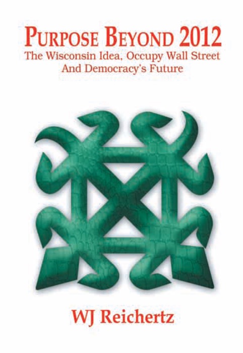 Purpose Beyond 2012 : The Wisconsin Idea, Occupy Wall Street And Democracy's Future