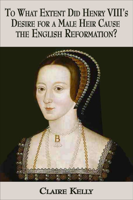 To what extent did Henry VIII’s desire for a male heir cause the English Reformation?