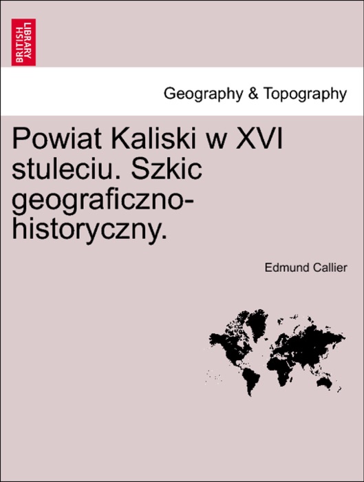 Powiat Kaliski w XVI stuleciu. Szkic geograficzno-historyczny.