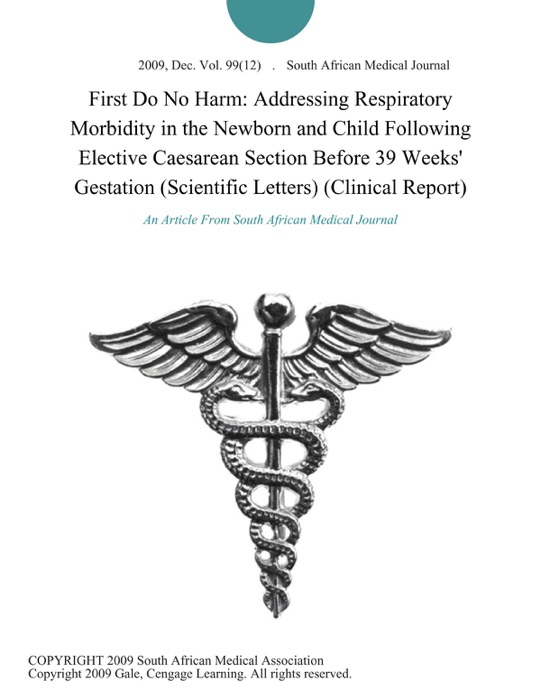 First Do No Harm: Addressing Respiratory Morbidity in the Newborn and Child Following Elective Caesarean Section Before 39 Weeks' Gestation (Scientific Letters) (Clinical Report)