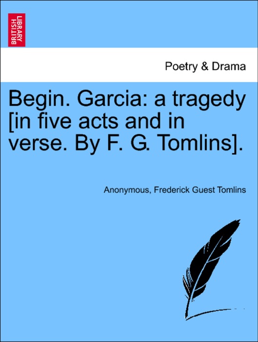 Begin. Garcia: a tragedy [in five acts and in verse. By F. G. Tomlins].