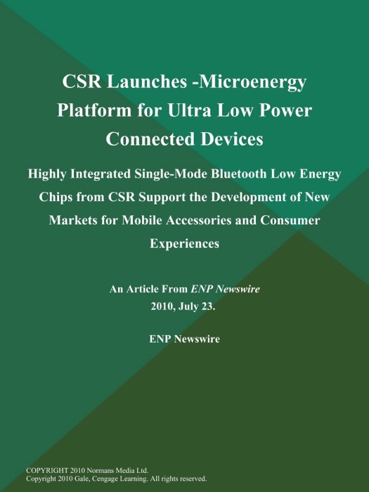 CSR Launches -Microenergy Platform for Ultra Low Power Connected Devices; Highly Integrated Single-Mode Bluetooth Low Energy Chips from CSR Support the Development of New Markets for Mobile Accessories and Consumer Experiences