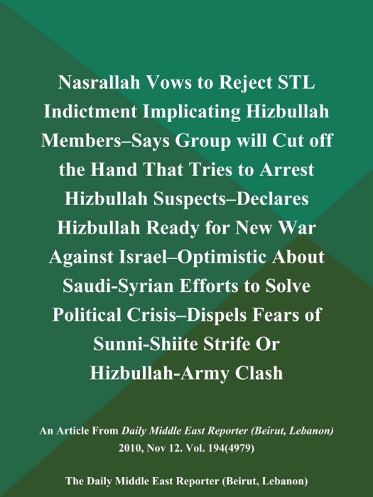 Nasrallah Vows to Reject STL Indictment Implicating Hizbullah Members--Says Group will Cut off the Hand That Tries to Arrest Hizbullah Suspects--Declares Hizbullah Ready for New war Against Israel--Optimistic About Saudi-Syrian Efforts to Solve Political Crisis--Dispels Fears of Sunni-Shiite Strife Or Hizbullah-Army Clash