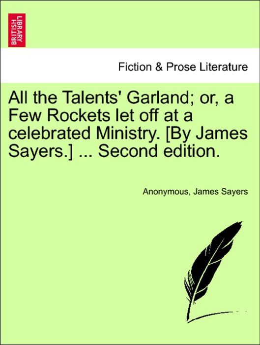 All the Talents' Garland; or, a Few Rockets let off at a celebrated Ministry. [By James Sayers.] ... Second edition.