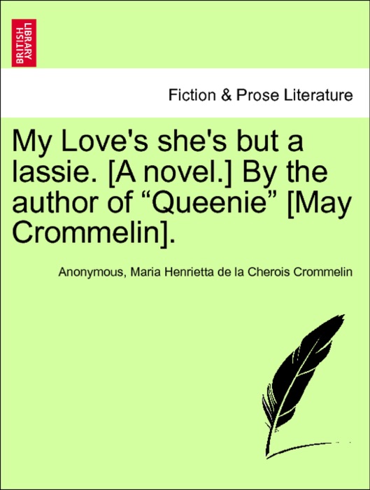My Love's she's but a lassie. [A novel.] By the author of “Queenie” [May Crommelin]. Vol. I.