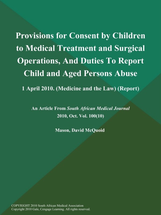 Provisions for Consent by Children to Medical Treatment and Surgical Operations, And Duties to Report Child and Aged Persons Abuse: 1 April 2010 (MEDICINE AND THE Law) (Report)