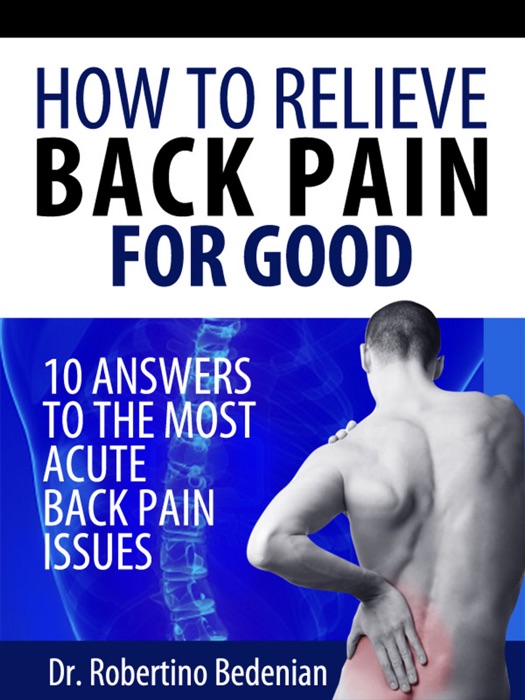 How To Relieve Back Pain For Good: 10 Answers To The Most Acute Back Pain Issues -