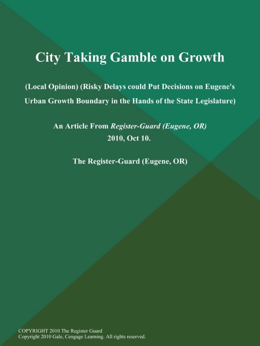 City Taking Gamble on Growth (Local Opinion) (Risky Delays could Put Decisions on Eugene's Urban Growth Boundary in the Hands of the State Legislature)