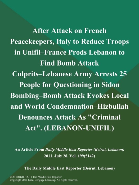 After Attack on French Peacekeepers, Italy to Reduce Troops in Unifil--France Prods Lebanon to Find Bomb Attack Culprits--Lebanese Army Arrests 25 People for Questioning in Sidon Bombing--Bomb Attack Evokes Local and World Condemnation--Hizbullah Denounces Attack As 