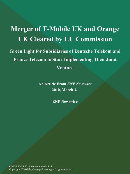Merger of T-Mobile UK and Orange UK Cleared by EU Commission; Green Light for Subsidiaries of Deutsche Telekom and France Telecom to Start Implementing Their Joint Venture