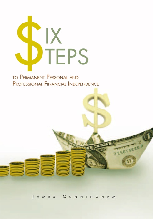 Six Steps to Permanent Personal and Professional Financial Independence