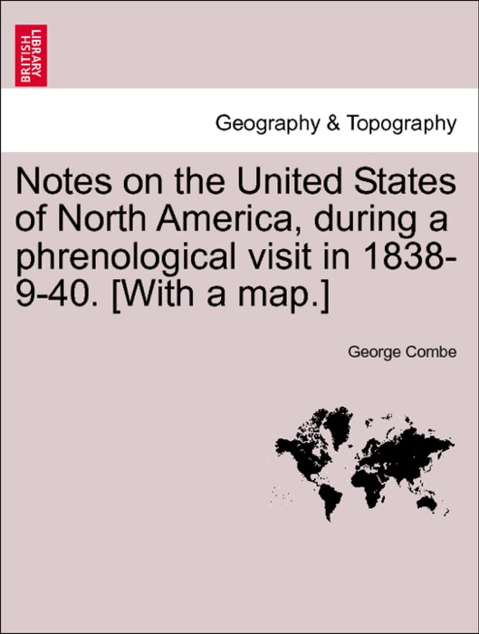 Notes on the United States of North America, during a phrenological visit in 1838-9-40. [With a map.] Vol. I.