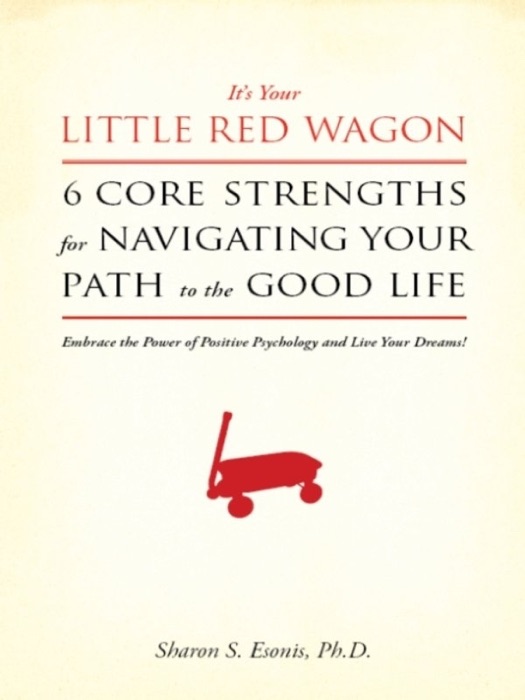 It's Your Little Red Wagon... 6 Core Strengths for Navigating Your Path to the Good Life. Embrace the Power of Positive Psychology and Live Your Dreams!