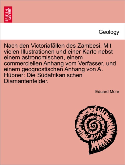 Nach den Victoriafällen des Zambesi. Mit vielen Illustrationen und einer Karte nebst einem astronomischen, einem commerciellen Anhang vom Verfasser, und einem geognostischen Anhang von A. Hübner: Die Südafrikanischen Diamantenfelder.