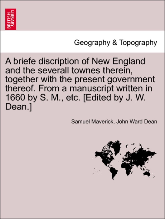 A briefe discription of New England and the severall townes therein, together with the present government thereof. From a manuscript written in 1660 by S. M., etc. [Edited by J. W. Dean.]