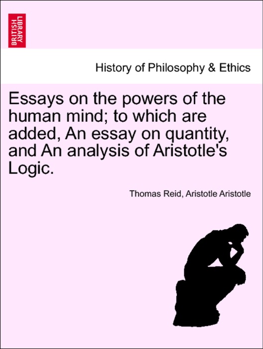 Essays on the powers of the human mind; to which are added, An essay on quantity, and An analysis of Aristotle's Logic.