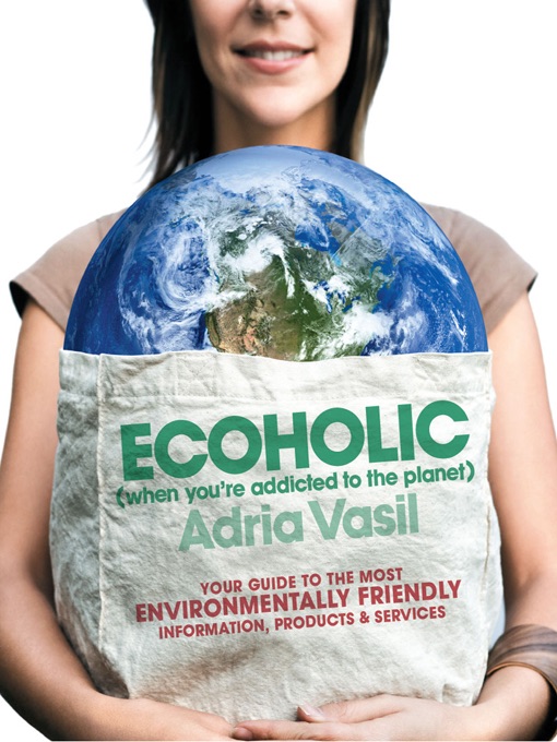 Ecoholic: Your Guide to the Most Environmentally Friendly Information, Products, and Services