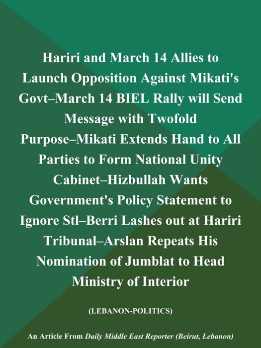 Hariri and March 14 Allies to Launch Opposition Against Mikati's Govt--March 14 BIEL Rally will Send Message with Twofold Purpose--Mikati Extends Hand to All Parties to Form National Unity Cabinet--Hizbullah Wants Government's Policy Statement to Ignore Stl--Berri Lashes out at Hariri Tribunal--Arslan Repeats His Nomination of Jumblat to Head Ministry of Interior (Lebanon-Politics)