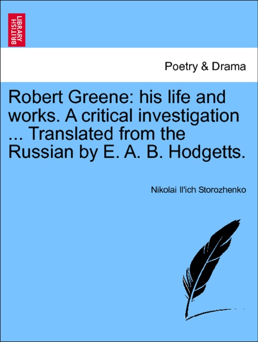 Robert Greene: his life and works. A critical investigation ... Translated from the Russian by E. A. B. Hodgetts. Vol. IV