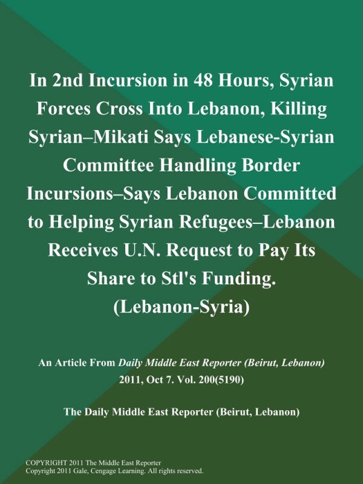 In 2nd Incursion in 48 Hours, Syrian Forces Cross Into Lebanon, Killing Syrian--Mikati Says Lebanese-Syrian Committee Handling Border Incursions--Says Lebanon Committed to Helping Syrian Refugees--Lebanon Receives U.N. Request to Pay Its Share to Stl's Funding (Lebanon-Syria)