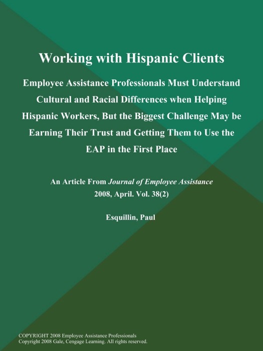 Working with Hispanic Clients: Employee Assistance Professionals Must Understand Cultural and Racial Differences when Helping Hispanic Workers, But the Biggest Challenge May be Earning Their Trust and Getting Them to Use the EAP in the First Place