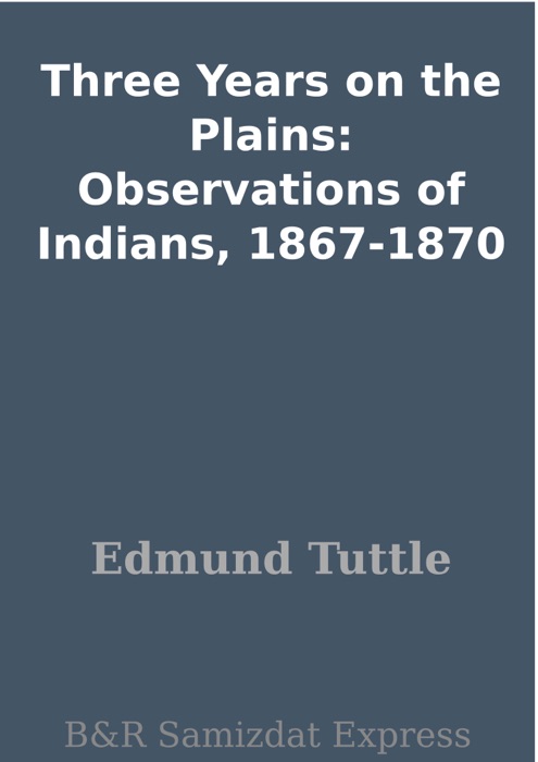 Three Years on the Plains: Observations of Indians, 1867-1870