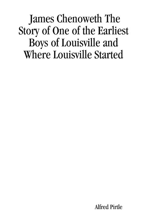 James Chenoweth the Story of One of the Earliest Boys of Louisville and Where Louisville Started