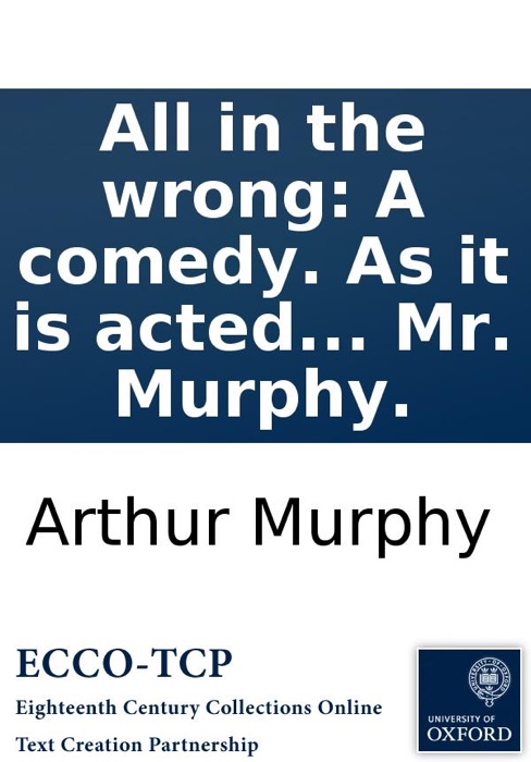 All in the wrong: A comedy. As it is acted at the Theatre-Royal in Drury-Lane. By Mr. Murphy.