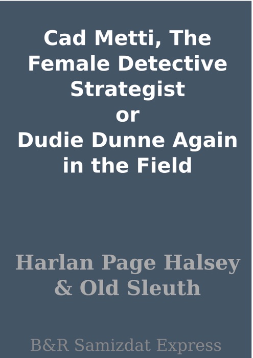 Cad Metti, The Female Detective Strategist or Dudie Dunne Again in the Field