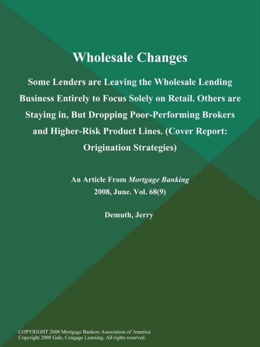 Wholesale Changes: Some Lenders are Leaving the Wholesale Lending Business Entirely to Focus Solely on Retail. Others are Staying in, But Dropping Poor-Performing Brokers and Higher-Risk Product Lines (Cover Report: Origination Strategies)