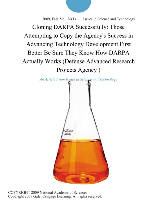 Cloning DARPA Successfully: Those Attempting to Copy the Agency's Success in Advancing Technology Development First Better Be Sure They Know How DARPA Actually Works (Defense Advanced Research Projects Agency )