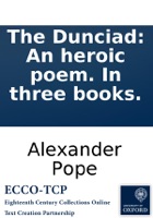 The Dunciad: An heroic poem. In three books.