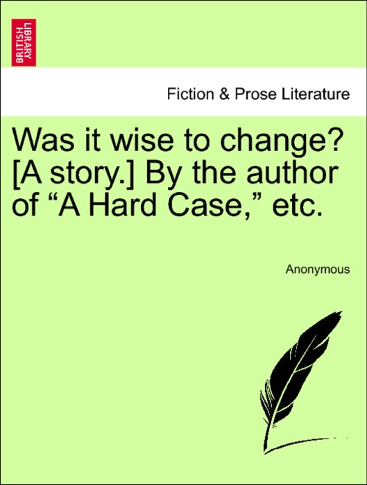 Was it wise to change? [A story.] By the author of “A Hard Case,” etc.